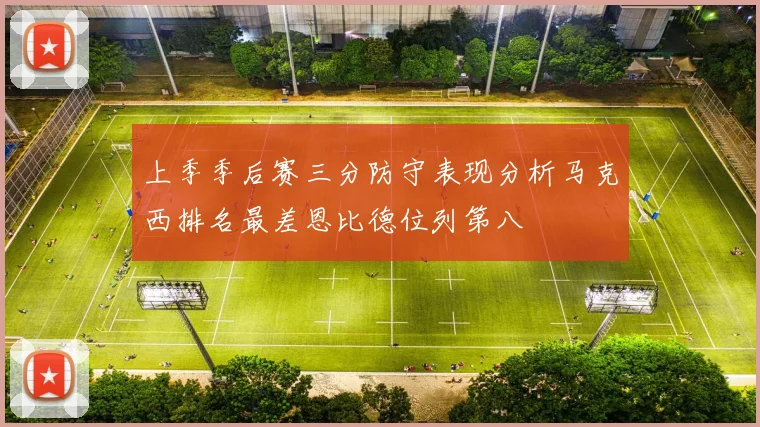 上季季后赛三分防守表现分析马克西排名最差恩比德位列第八