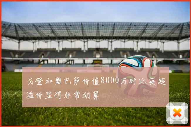 戈登加盟巴萨价值8000万对比英超溢价显得非常划算