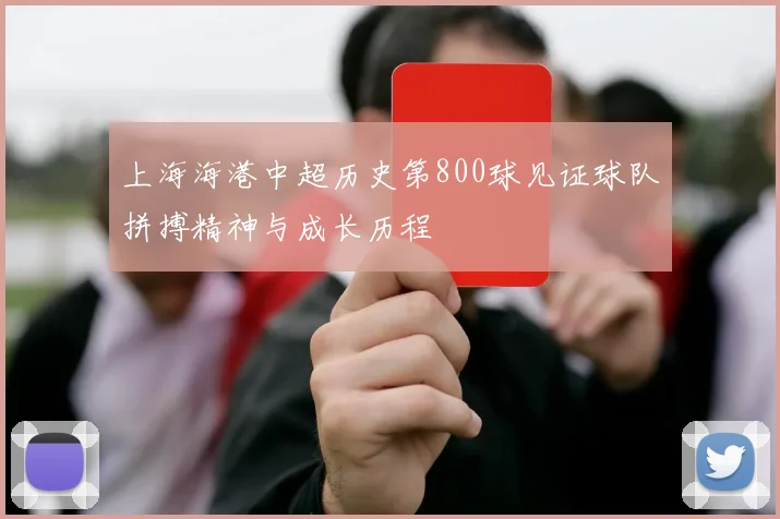 上海海港中超历史第800球见证球队拼搏精神与成长历程