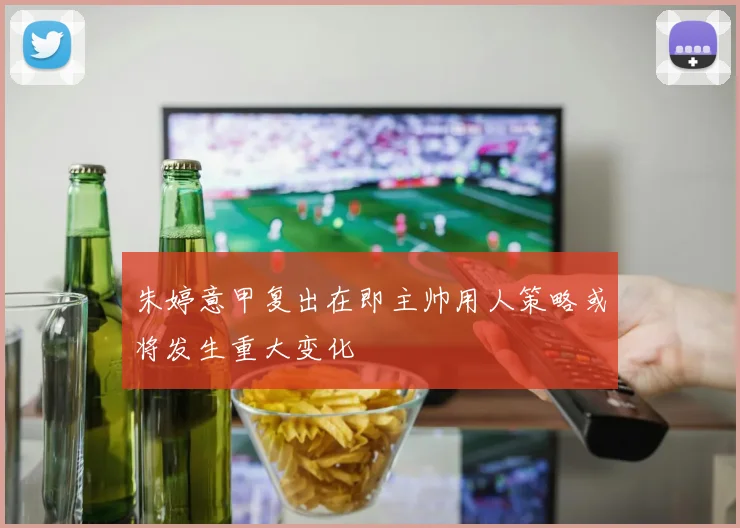 朱婷意甲复出在即主帅用人策略或将发生重大变化